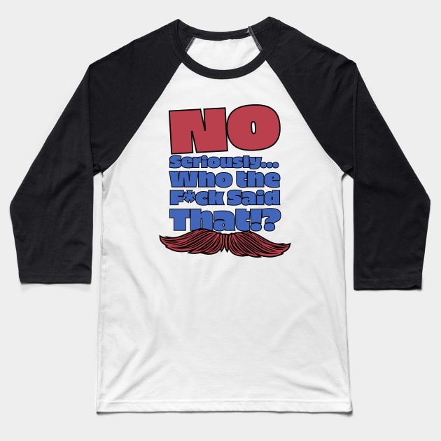 No Seriously... Who the F*ck Said That!? V2 - Kill Tony W. Montgomery Quote Baseball T-Shirt by Ina